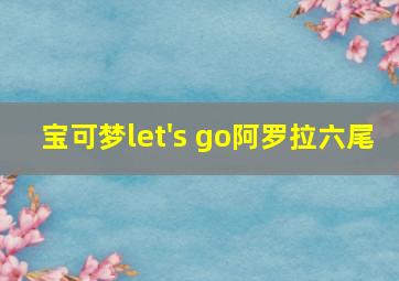 宝可梦let's go阿罗拉六尾